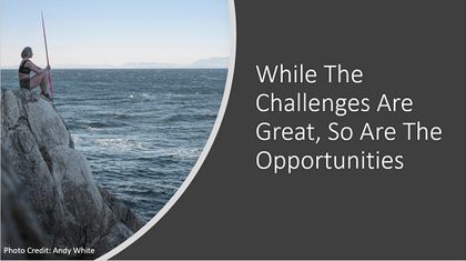 While The Challenges Are Great, So Are The Opportunities